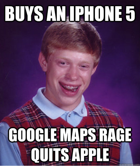 buys an iphone 5 google maps rage quits apple  Bad Luck Brian