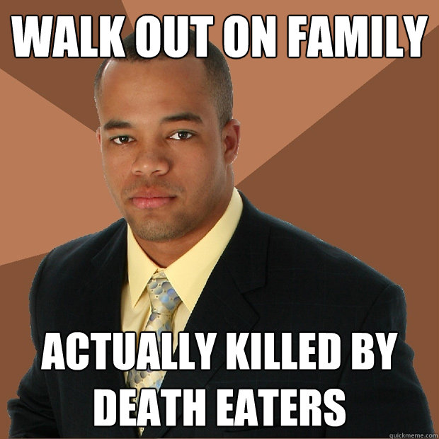 Walk out on family actually killed by death eaters  Successful Black Man