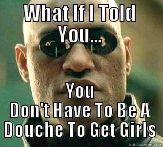 WHAT IF I TOLD YOU... YOU DON'T HAVE TO BE A DOUCHE TO GET GIRLS Matrix Morpheus