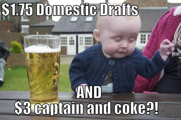 $1.75 DOMESTIC DRAFTS                AND $3 CAPTAIN AND COKE?!   drunk baby