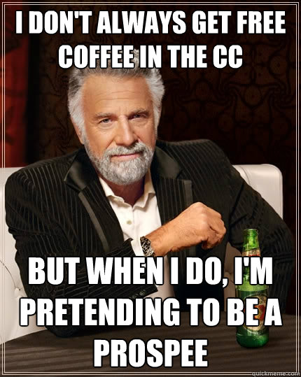 I don't always get free coffee in the CC But when I do, I'm pretending to be a prospee  The Most Interesting Man In The World