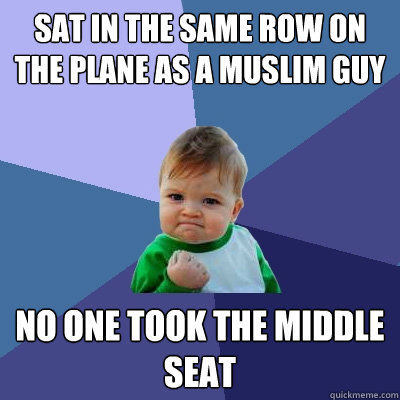 sat in the same row on the plane as a muslim guy no one took the middle seat  Success Kid