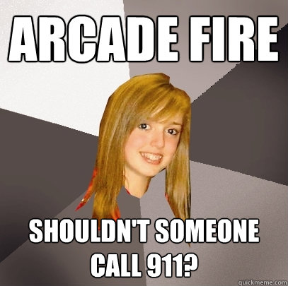 Arcade Fire Shouldn't someone call 911?  Musically Oblivious 8th Grader