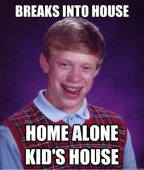 Breaks into house home alone kid's house  Bad Luck Brian