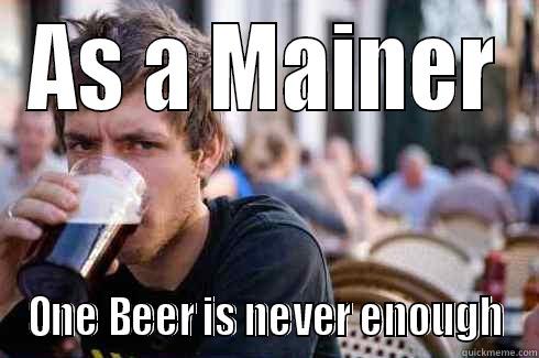 AS A MAINER ONE BEER IS NEVER ENOUGH Lazy College Senior