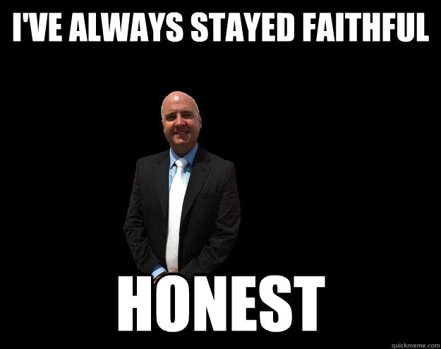 I've always stayed faithful Honest - I've always stayed faithful Honest  Burbage