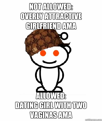 NOT ALLOWED:
OVERLY ATTRACTIVE GIRLFRIEND AMA ALLOWED:
DATING GIRL WITH TWO VAGINAS AMA  Scumbag Reddit