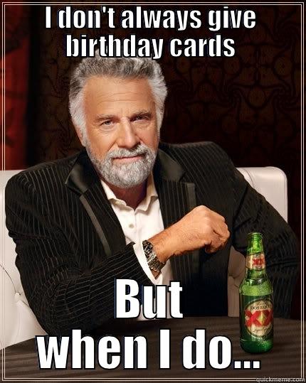 I DON'T ALWAYS GIVE BIRTHDAY CARDS BUT WHEN I DO... The Most Interesting Man In The World