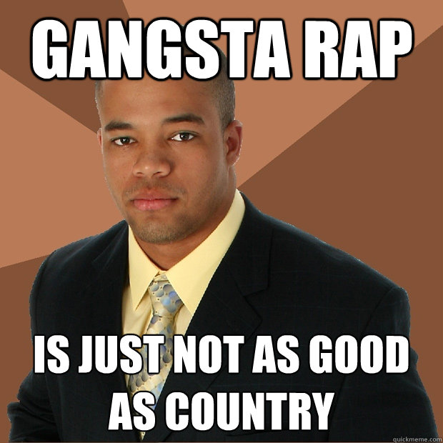 Gangsta rap is just not as good as country  Successful Black Man