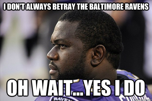 I don't always betray the baltimore ravens oh wait...yes i do - I don't always betray the baltimore ravens oh wait...yes i do  Scumbag Ben Grubbs