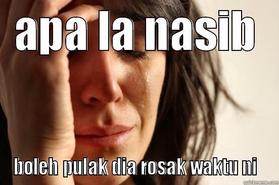 apa la nasib - APA LA NASIB BOLEH PULAK DIA ROSAK WAKTU NI  First World Problems