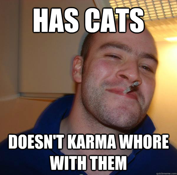 Has cats Doesn't karma whore with them - Has cats Doesn't karma whore with them  Misc