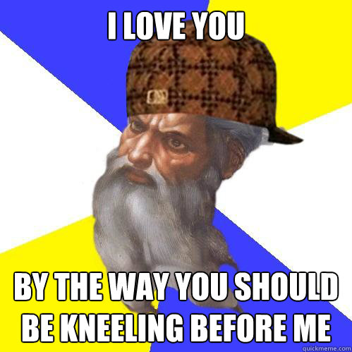 I love you By the way you should be kneeling before me  Scumbag God is an SBF