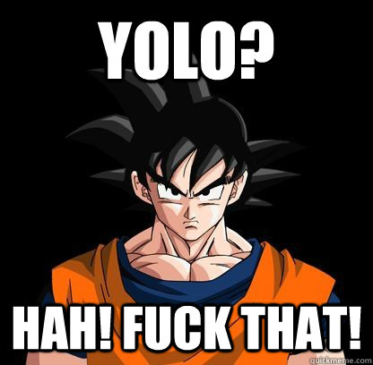 yolo? Hah! fuck That!  