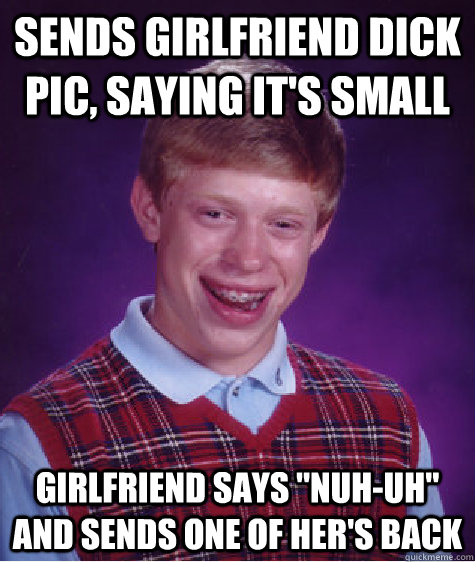 Sends girlfriend Dick pic, saying it's small Girlfriend says 