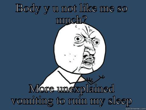 Sick again - BODY Y U NOT LIKE ME SO MUCH? MORE UNEXPLAINED VOMITING TO RUIN MY SLEEP Y U No