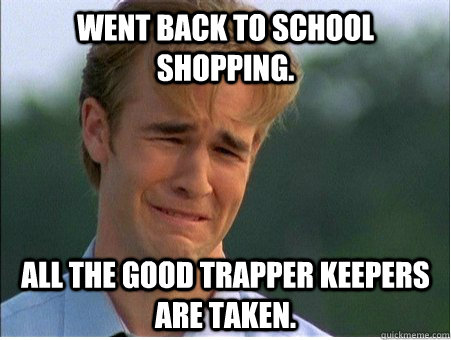 Went back to school shopping. All the good trapper keepers are taken.  1990s Problems