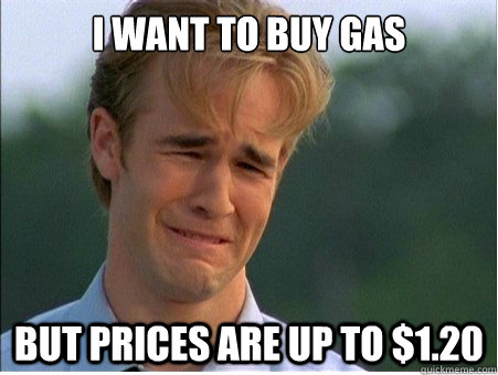 I want to buy gas but prices are up to $1.20  1990s Problems