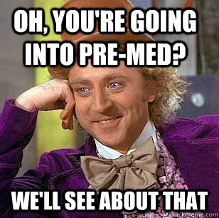 Oh, you're going into pre-med? We'll see about that  Condescending Wonka