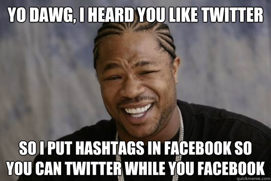 yo dawg, i heard you like twitter so i put hashtags in facebook so you can twitter while you facebook  YO DAWG