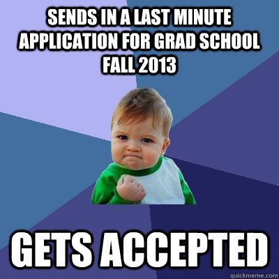 Sends in a last minute application for grad school Fall 2013 Gets accepted  Success Kid