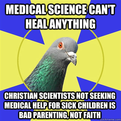 Medical science can't heal anything christian scientists not seeking medical help for sick children is bad parenting, not faith - Medical science can't heal anything christian scientists not seeking medical help for sick children is bad parenting, not faith  Religion Pigeon