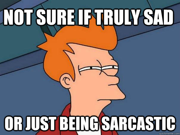 Not sure if truly sad Or just being sarcastic  Futurama Fry