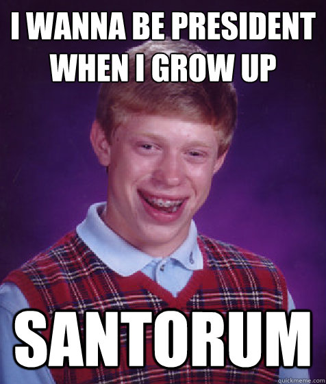 I wanna be president when i grow up SANTORUM  Bad Luck Brian