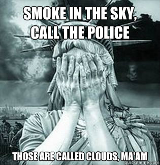 Smoke in the sky, 
call the police Those are called clouds, ma'am - Smoke in the sky, 
call the police Those are called clouds, ma'am  Genius America