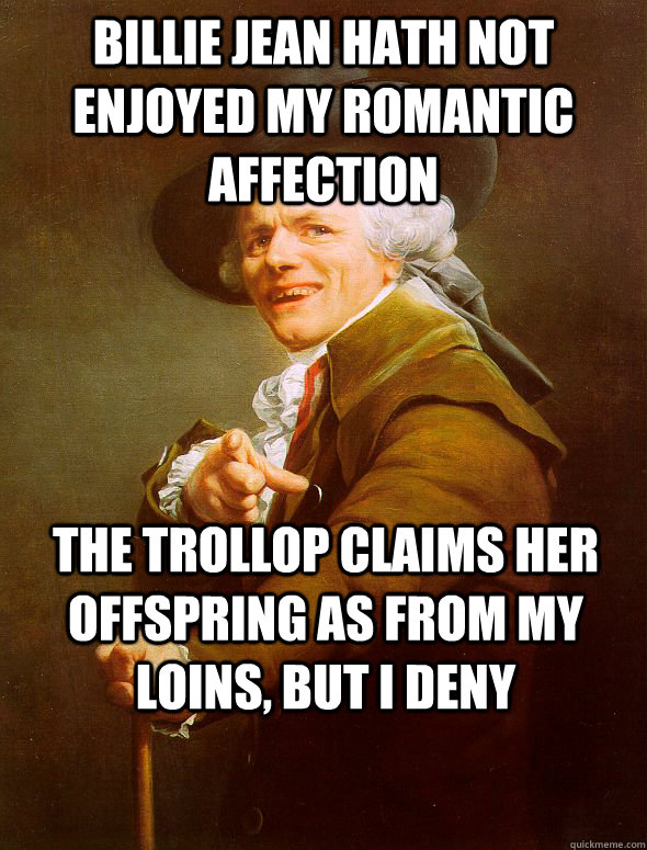 Billie Jean hath not enjoyed my romantic affection the trollop claims her offspring as from my loins, but I deny  Joseph Ducreux