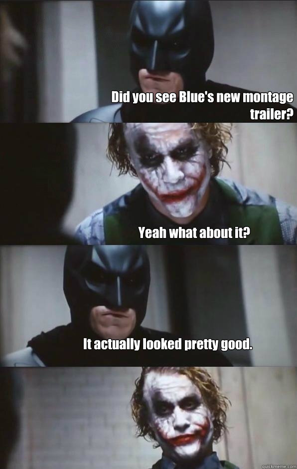 Did you see Blue's new montage trailer? Yeah what about it? It actually looked pretty good.  Batman Panel