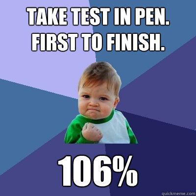 Take test in pen. First to finish. 106%  Success Kid