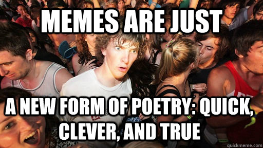 Memes are just a new form of poetry: quick, clever, and true - Memes are just a new form of poetry: quick, clever, and true  Sudden Clarity Clarence