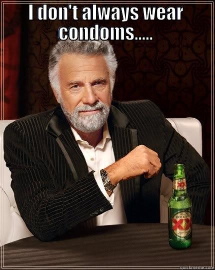 Dos Equis - I DON'T ALWAYS WEAR CONDOMS.....  The Most Interesting Man In The World