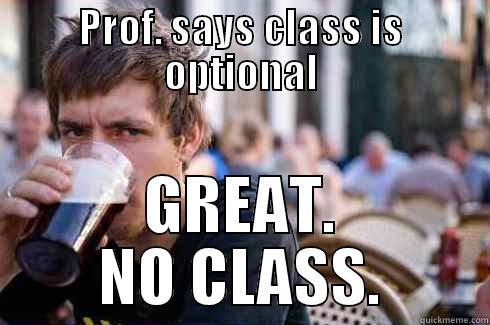 PROF. SAYS CLASS IS OPTIONAL GREAT. NO CLASS. Lazy College Senior