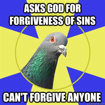 Asks God for forgiveness of sins Can't forgive anyone  Religion Pigeon