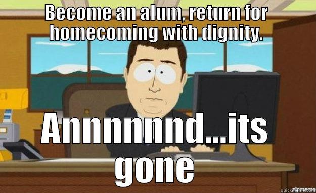 BECOME AN ALUM, RETURN FOR HOMECOMING WITH DIGNITY. ANNNNNND...ITS GONE aaaand its gone