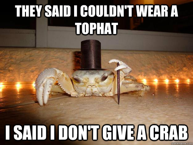 They said I couldn't wear a tophat I said i don't give a crab  Fancy Crab