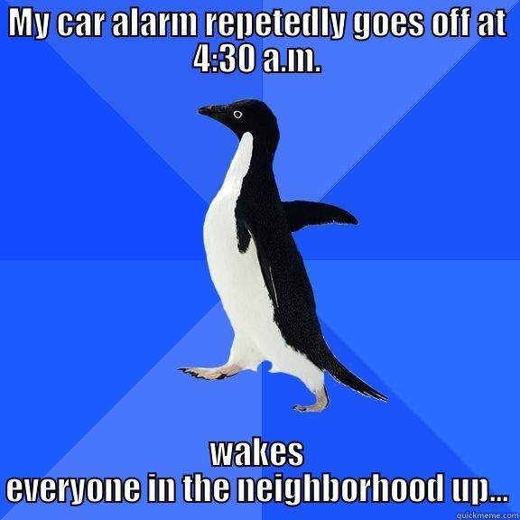 This happened - MY CAR ALARM REPEATEDLY GOES OFF AT 4:30 A.M. WAKES EVERYONE IN THE NEIGHBORHOOD UP... Socially Awkward Penguin