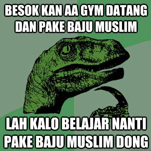 besok kan aa gym datang dan pake baju muslim lah kalo belajar nanti pake baju muslim dong - besok kan aa gym datang dan pake baju muslim lah kalo belajar nanti pake baju muslim dong  Philosoraptor