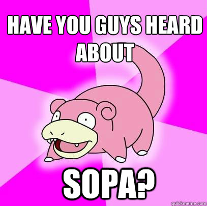 Have you guys heard about SOPA?  Slowpoke