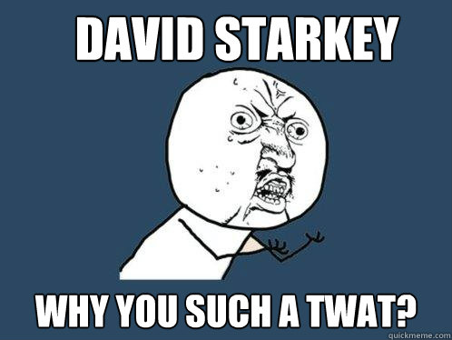 David starkey why you such a twat? - David starkey why you such a twat?  Y U No