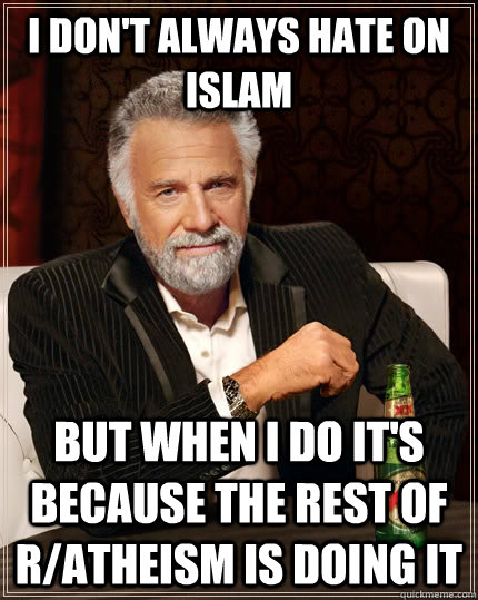 I don't always hate on Islam But when i do it's because the rest of r/atheism is doing it Caption 3 goes here - I don't always hate on Islam But when i do it's because the rest of r/atheism is doing it Caption 3 goes here  The Most Interesting Man In The World