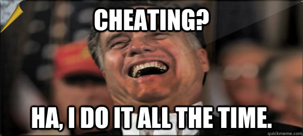 Cheating? Ha, i do it all the time.  Mitt Romney