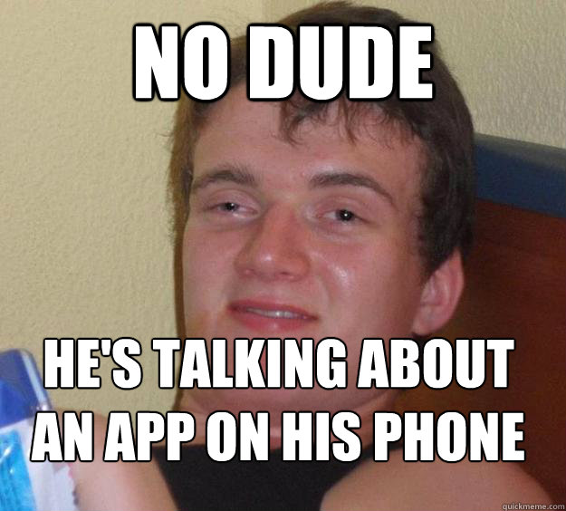 No dude He's talking about an app on his phone
  10 Guy