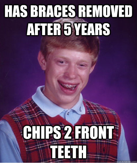 Has braces removed after 5 years Chips 2 front teeth - Has braces removed after 5 years Chips 2 front teeth  Bad Luck Brian