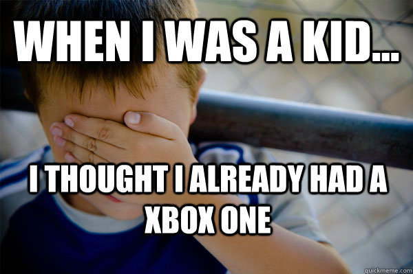 WHEN I WAS A KID... I thought i already had a xbox one   Confession kid