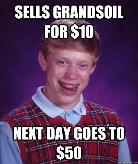 Sells Grandsoil for $10 Next Day goes to $50   Bad Luck Brian