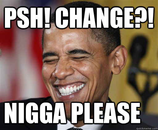 psh! change?! nigga please - psh! change?! nigga please  Presidential Troll Face