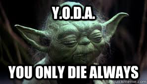 Y.O.D.A. You Only Die Always  